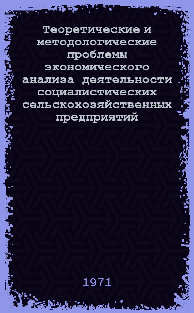 Теоретические и методологические проблемы экономического анализа деятельности социалистических сельскохозяйственных предприятий : Автореф. дис. на соискание учен. степени д-ра экон. наук : (594)