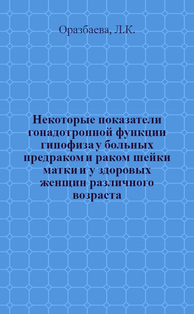Некоторые показатели гонадотропной функции гипофиза у больных предраком и раком шейки матки и у здоровых женщин различного возраста : Автореф. дис. на соискание учен. степени канд. биол. наук : (763)