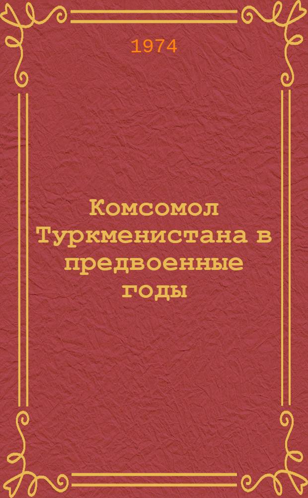 Комсомол Туркменистана в предвоенные годы (1938 - июнь 1941 гг.) : Автореф. дис. на соискание учен. степени канд. ист. наук : (07.00.02)