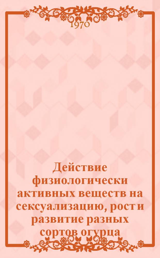 Действие физиологически активных веществ на сексуализацию, рост и развитие разных сортов огурца (Cucumis sativus L.) : Автореф. дис. на соискание учен. степени канд. биол. наук : (094)
