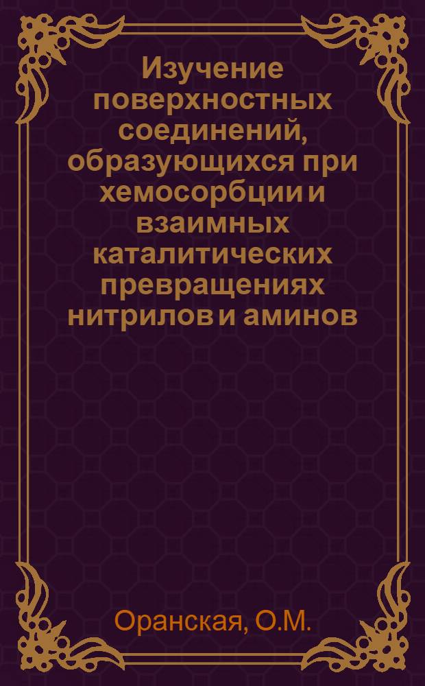Изучение поверхностных соединений, образующихся при хемосорбции и взаимных каталитических превращениях нитрилов и аминов, методом инфракрасной спектроскопии : Автореф. дис. на соискание учен. степени канд. хим. наук : (073)