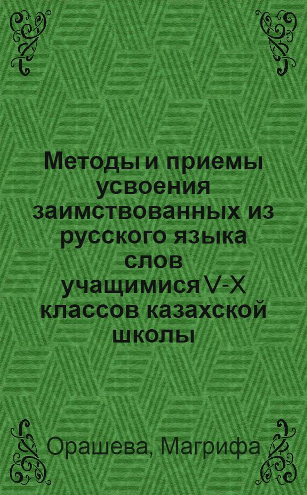 Методы и приемы усвоения заимствованных из русского языка слов учащимися V-X классов казахской школы : Автореф. дис. на соиск. учен. степени канд. пед. наук : (731)