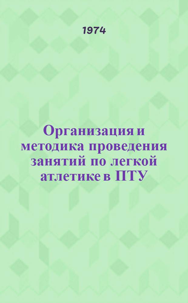 Организация и методика проведения занятий по легкой атлетике в ПТУ : (Метод. рекомендации в помощь преподавателям физ. культуры)
