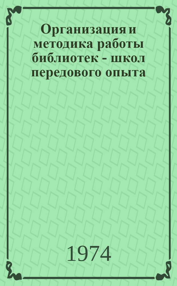 Организация и методика работы библиотек - школ передового опыта : (Инструкт.-метод. материалы)