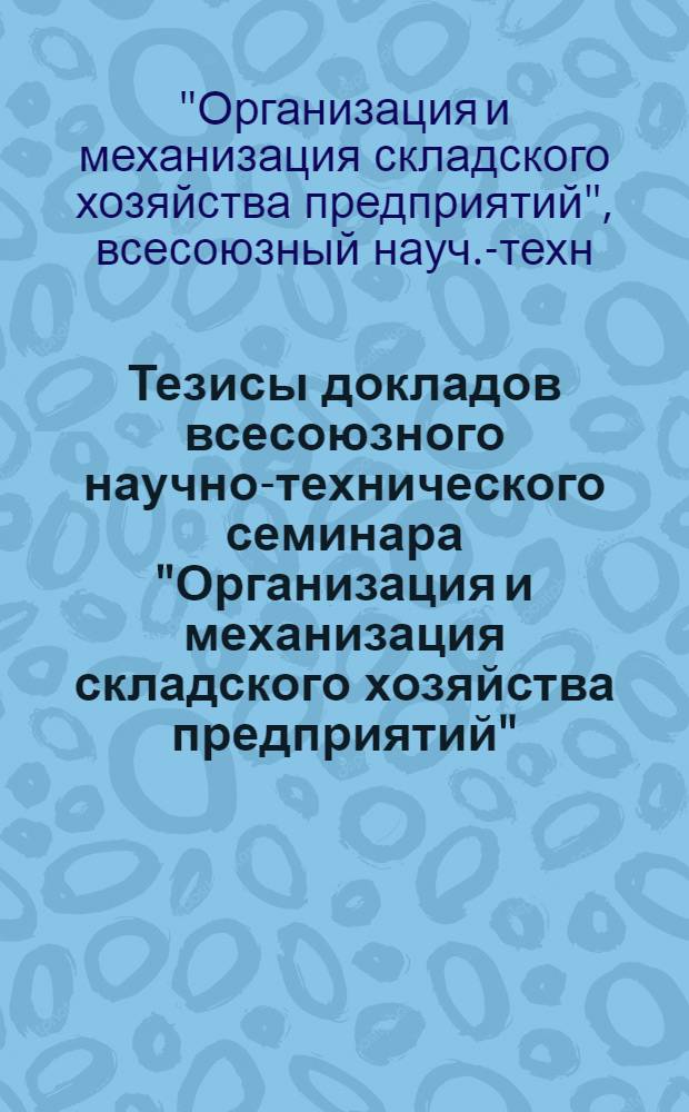 Тезисы докладов всесоюзного научно-технического семинара "Организация и механизация складского хозяйства предприятий". (Июль)