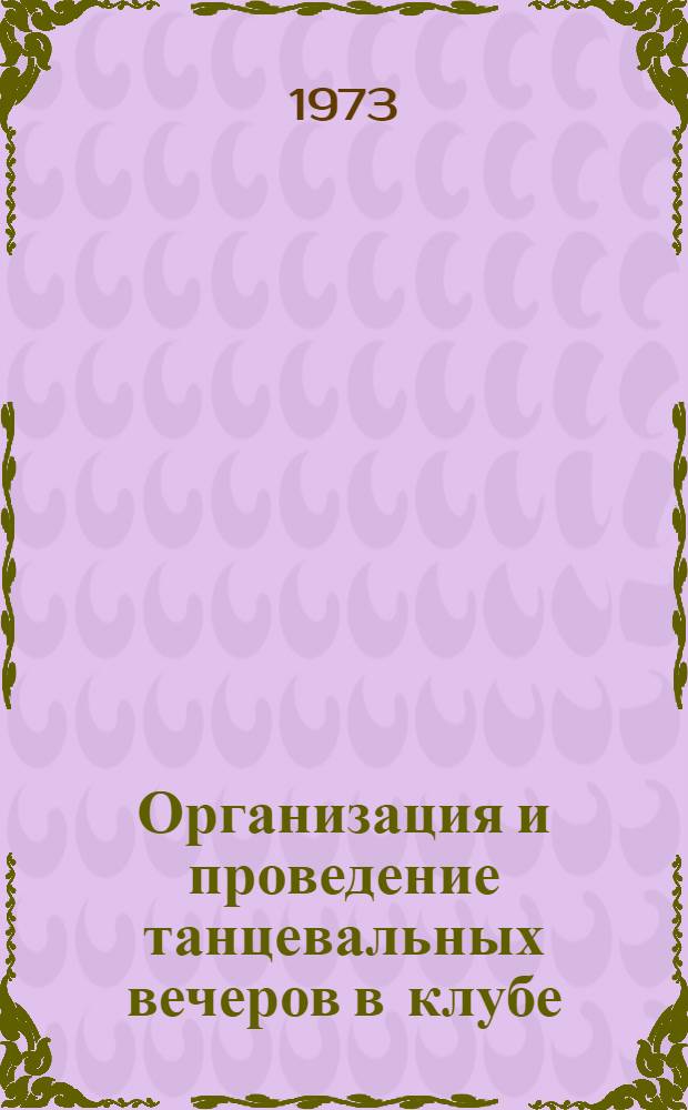 Организация и проведение танцевальных вечеров в клубе : (Метод. рекомендации распорядителям вечеров танцев и массовикам)