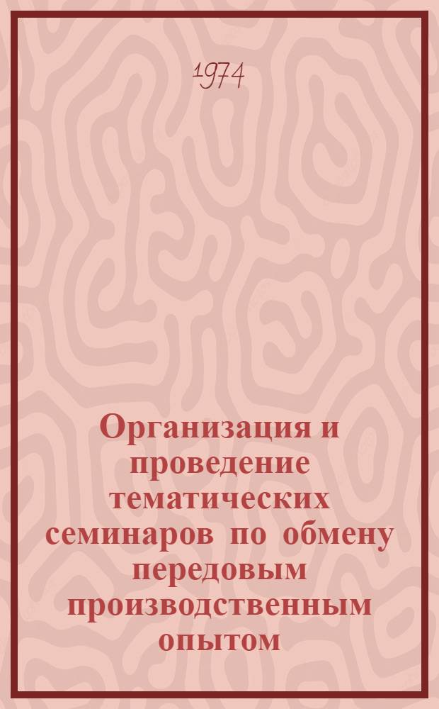 Организация и проведение тематических семинаров по обмену передовым производственным опытом : Метод. рекомендации