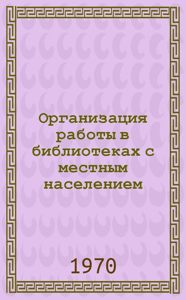 Организация работы в библиотеках с местным населением : Метод. рекомендации : Сборник статей