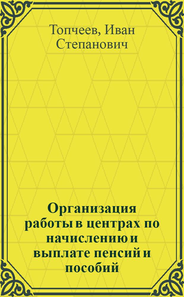 Организация работы в центрах по начислению и выплате пенсий и пособий : (Метод. пособие)