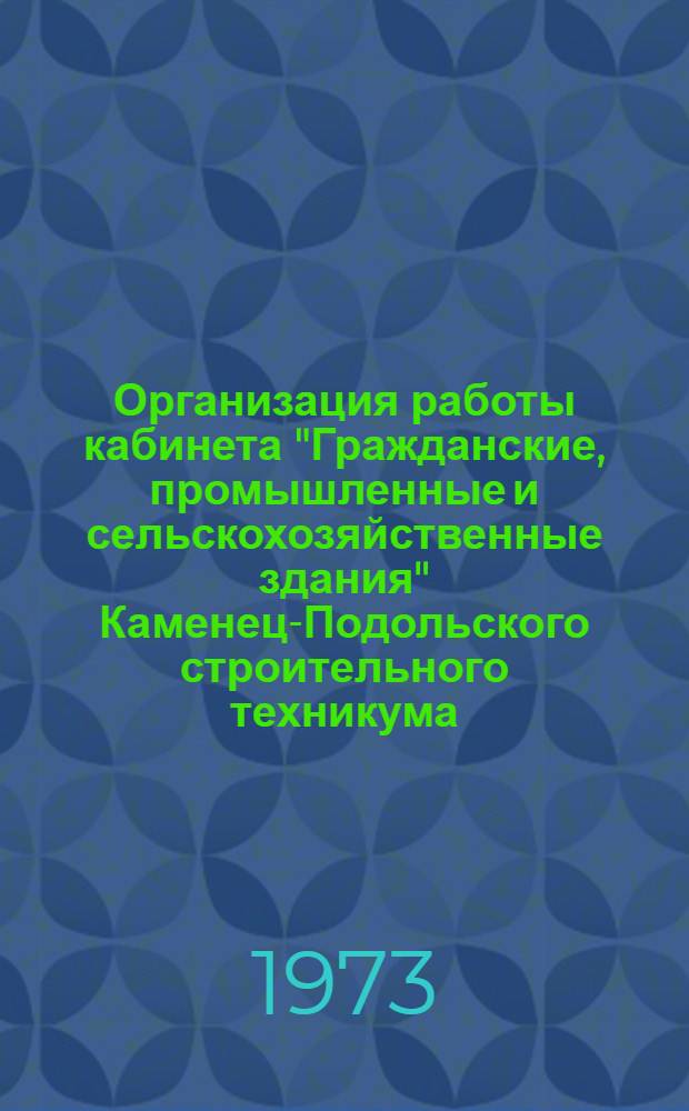 Организация работы кабинета "Гражданские, промышленные и сельскохозяйственные здания" Каменец-Подольского строительного техникума : Метод. разработка