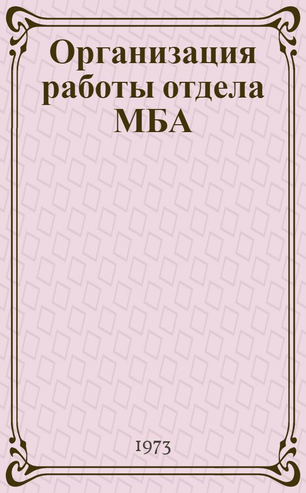 Организация работы отдела МБА : Междубиблиотечный абонемент мед. б-к в единой системе МБА в СССР : Метод. пособие