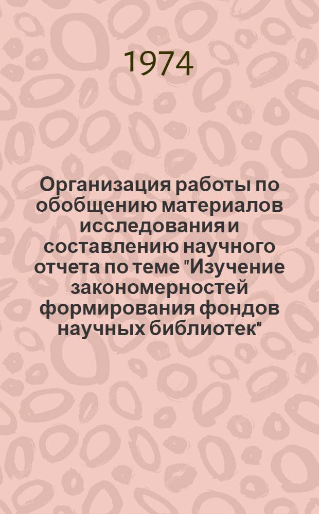 Организация работы по обобщению материалов исследования и составлению научного отчета по теме "Изучение закономерностей формирования фондов научных библиотек" : (Метод. письмо)