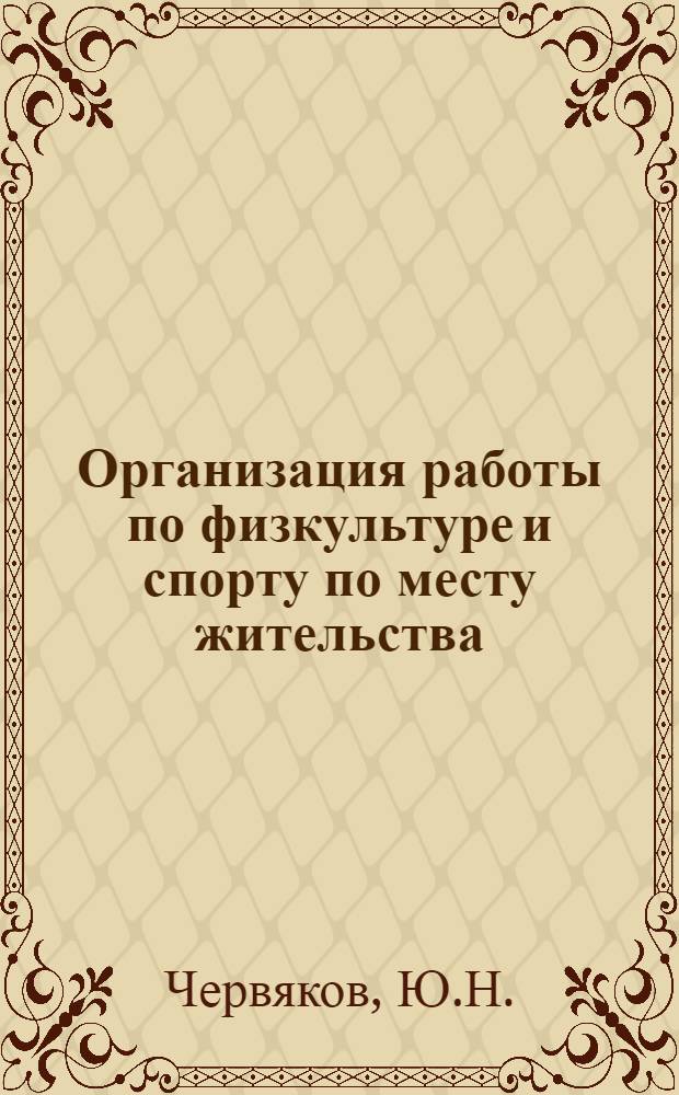Организация работы по физкультуре и спорту по месту жительства : (Метод. пособие в помощь спорт. секциям и дворовым командам при домоуправлениях, ТКО, ЖЭКах, школах, коллективах физкультуры, дет. клубах, пионерских лагерях)