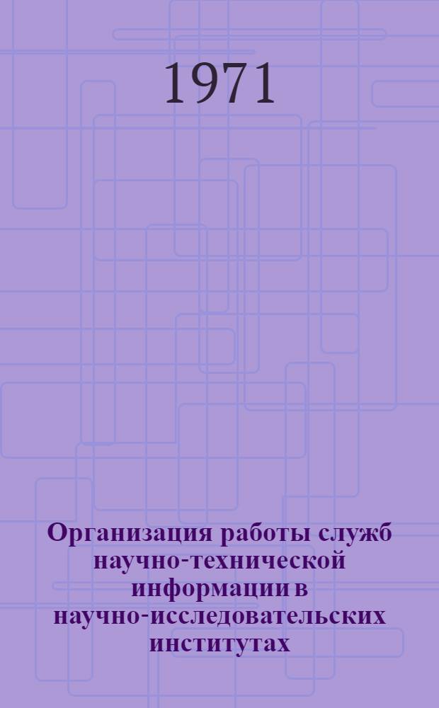 Организация работы служб научно-технической информации в научно-исследовательских институтах, конструкторских бюро и проектных организациях : (Метод. письмо)