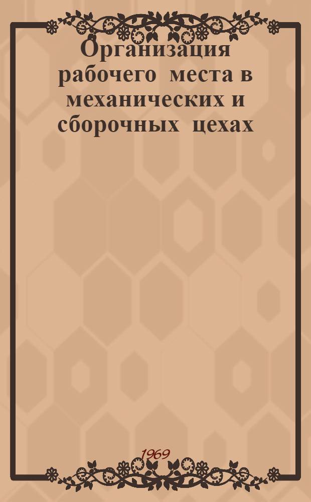 Организация рабочего места в механических и сборочных цехах : Библиогр. литературы на рус. и иностр. яз. за 1963-1968 гг