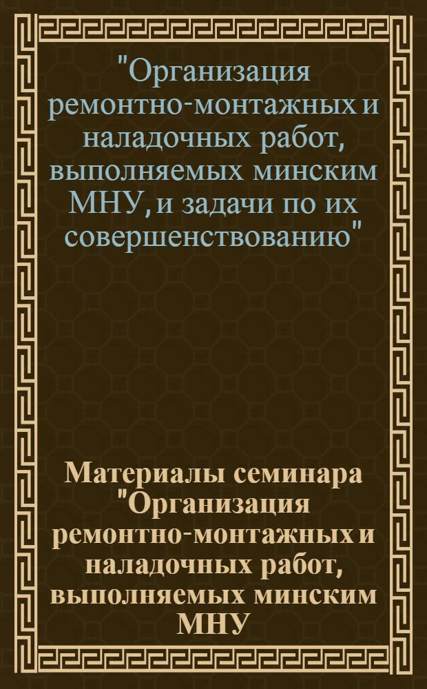 Материалы семинара "Организация ремонтно-монтажных и наладочных работ, выполняемых минским МНУ, и задачи по их совершенствованию"