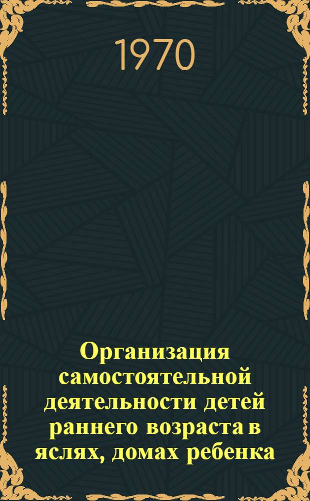 Организация самостоятельной деятельности детей раннего возраста в яслях, домах ребенка, яслях-садах