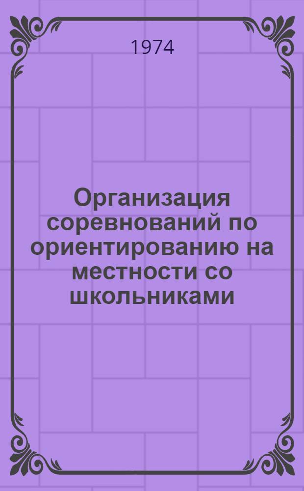 Организация соревнований по ориентированию на местности со школьниками : (Метод. рекомендации)