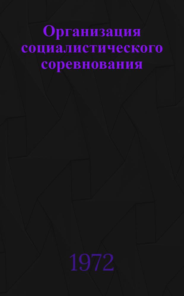 Организация социалистического соревнования : (Метод. советы лекторам, пропагандистам по основам экон. знаний)