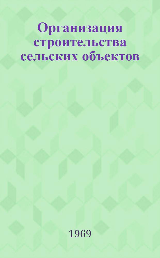 Организация строительства сельских объектов : (Сообщение делегации СССР на IV Междунар. конференции по типовому проектированию)