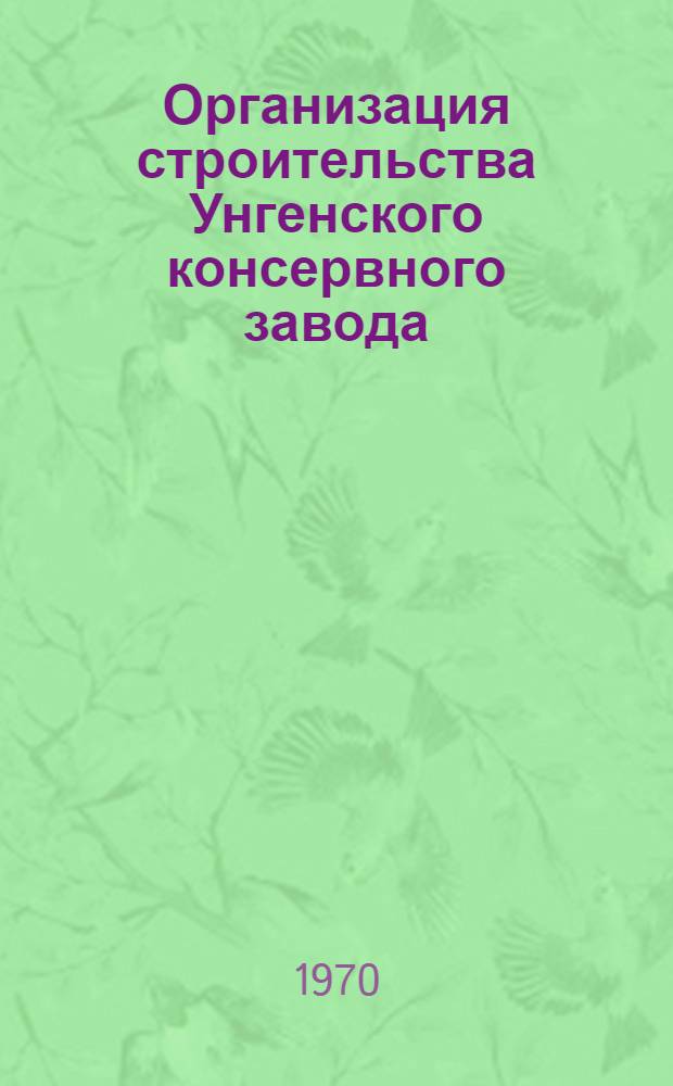 Организация строительства Унгенского консервного завода : (О новом опыте ПМК-12)