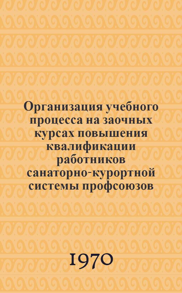 Организация учебного процесса на заочных курсах повышения квалификации работников санаторно-курортной системы профсоюзов : Метод. материалы