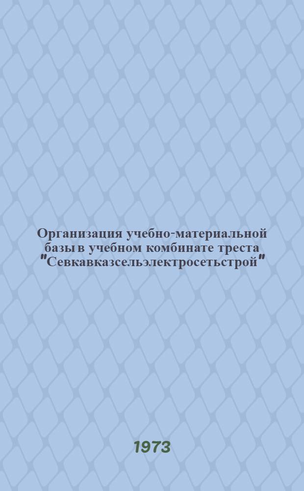 Организация учебно-материальной базы в учебном комбинате треста "Севкавказсельэлектросетьстрой" : (Метод. разработка)