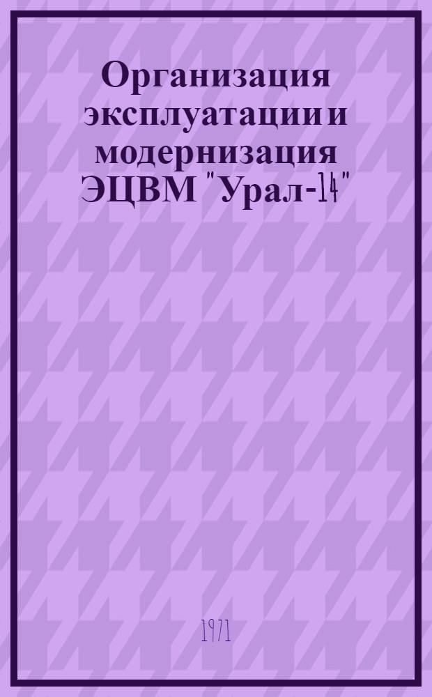 Организация эксплуатации и модернизация ЭЦВМ "Урал-14" : (Опыт ВЦ Свердл. ж. д.)