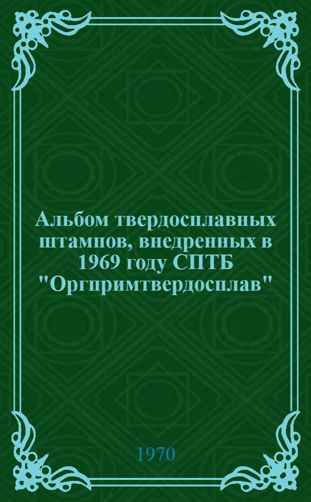 Альбом твердосплавных штампов, внедренных в 1969 году СПТБ "Оргпримтвердосплав" : (Рекомендации по применению)