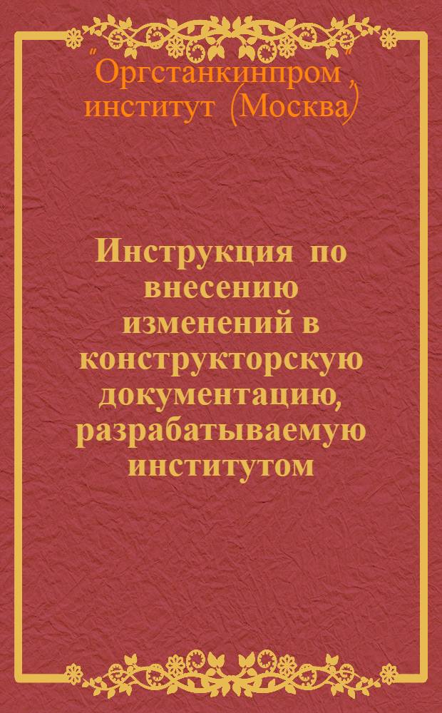 Инструкция по внесению изменений в конструкторскую документацию, разрабатываемую институтом : "Останкинпром" : Утв. 20/VII 1973 г