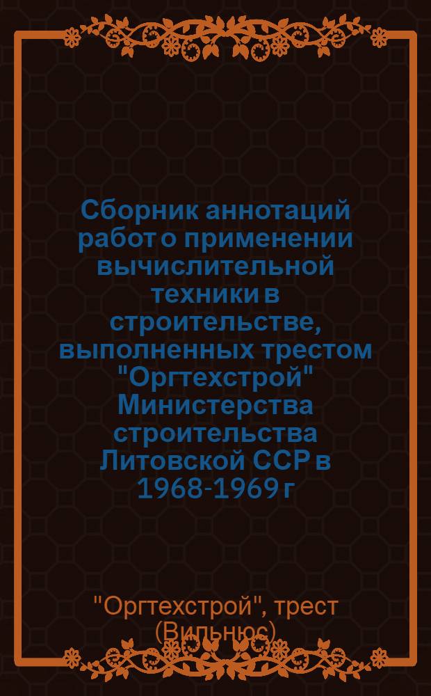 Сборник аннотаций работ о применении вычислительной техники в строительстве, выполненных трестом "Оргтехстрой" Министерства строительства Литовской ССР в 1968-1969 г.