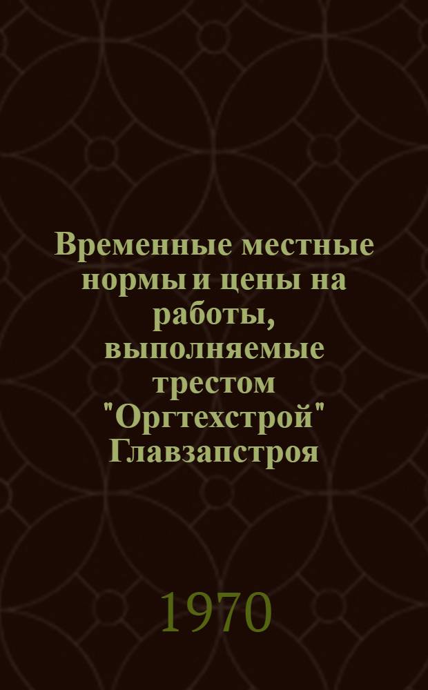 Временные местные нормы и цены на работы, выполняемые трестом "Оргтехстрой" Главзапстроя : Утв. 17/II 1970 г