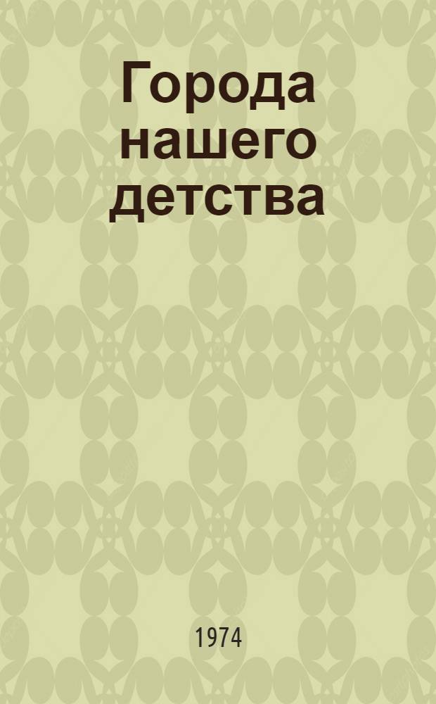 Города нашего детства : Рассказы, сказки, очерки : Для мл. и сред. возраста