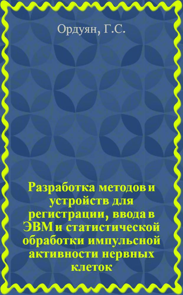 Разработка методов и устройств для регистрации, ввода в ЭВМ и статистической обработки импульсной активности нервных клеток : Автореф. дис. на соискание учен. степени канд. техн. наук : (225)