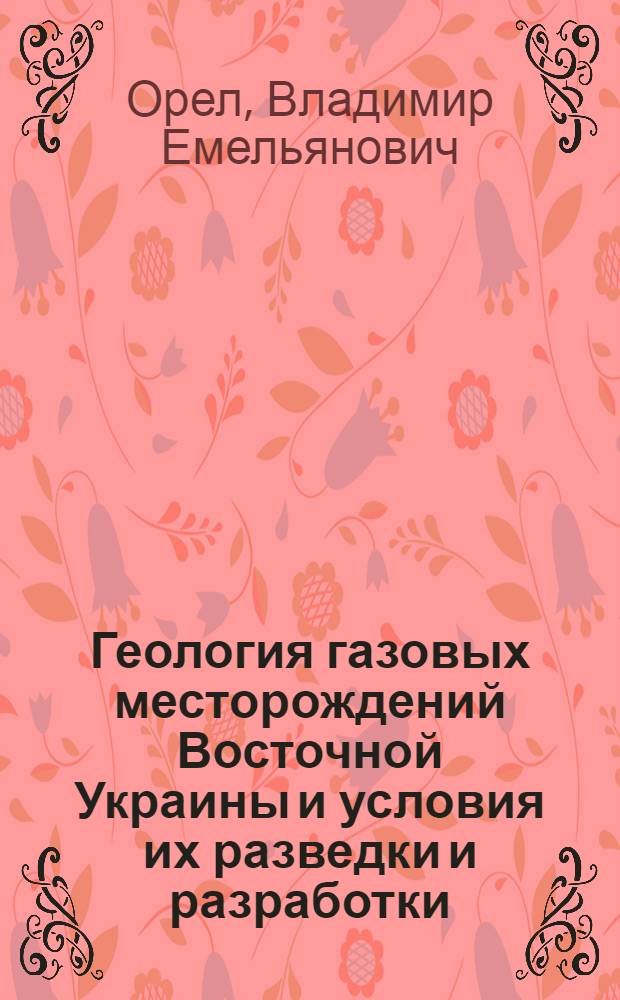 Геология газовых месторождений Восточной Украины и условия их разведки и разработки : Автореф. дис. на соискание учен. степени д-ра геол.-минерал. наук : (136)