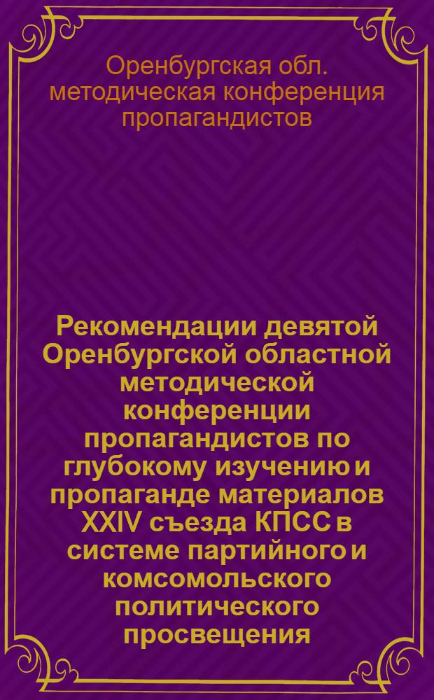 Рекомендации девятой Оренбургской областной методической конференции пропагандистов по глубокому изучению и пропаганде материалов XXIV съезда КПСС в системе партийного и комсомольского политического просвещения