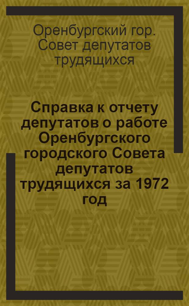 Справка к отчету депутатов о работе Оренбургского городского Совета депутатов трудящихся за 1972 год