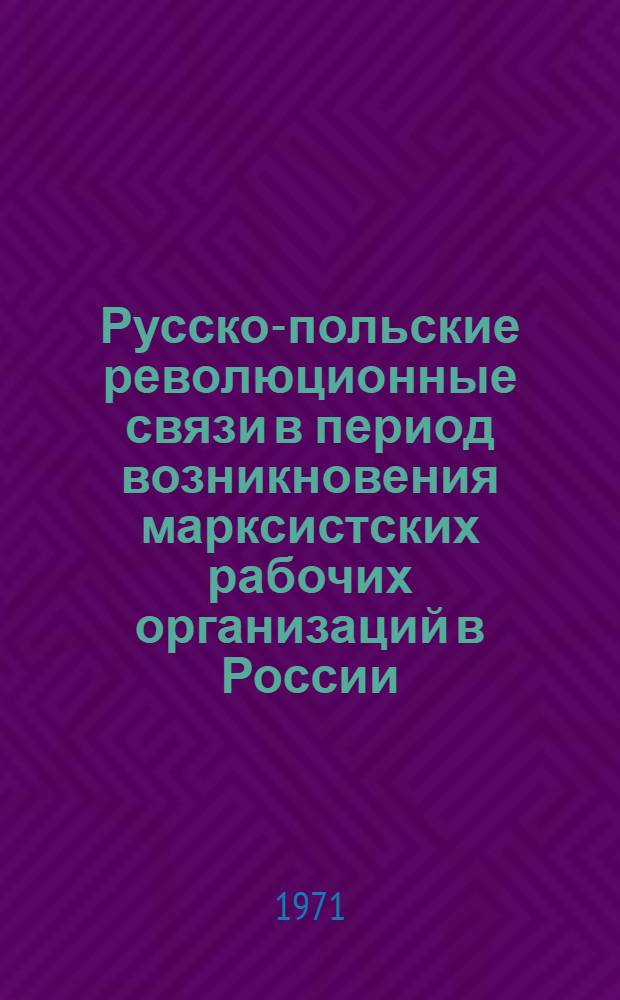 Русско-польские революционные связи в период возникновения марксистских рабочих организаций в России (1887-1893 гг.) : Автореф. дис. на соискание учен. степени канд. ист. наук : (573)