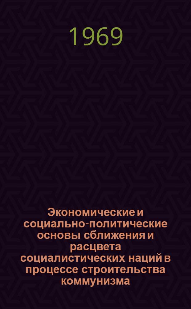 Экономические и социально-политические основы сближения и расцвета социалистических наций в процессе строительства коммунизма : Автореф. дис. на соискание учен. степени канд. филос. наук : (621)