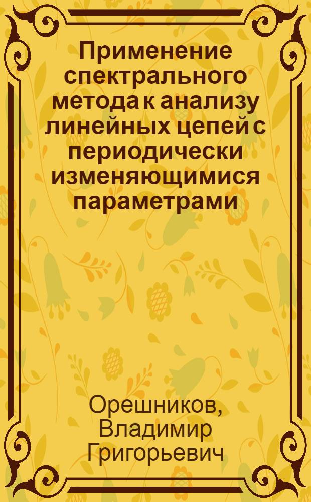 Применение спектрального метода к анализу линейных цепей с периодически изменяющимися параметрами : Автореф. дис. на соиск. учен. степени канд. техн. наук : (05.14.07)