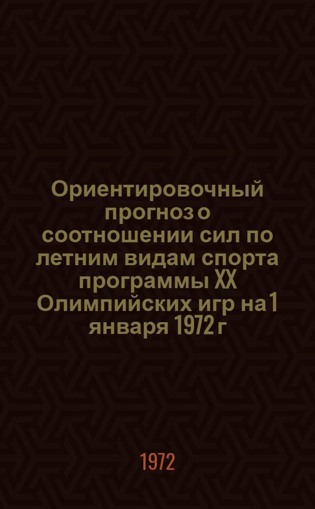 Ориентировочный прогноз о соотношении сил по летним видам спорта программы XX Олимпийских игр на 1 января 1972 г.