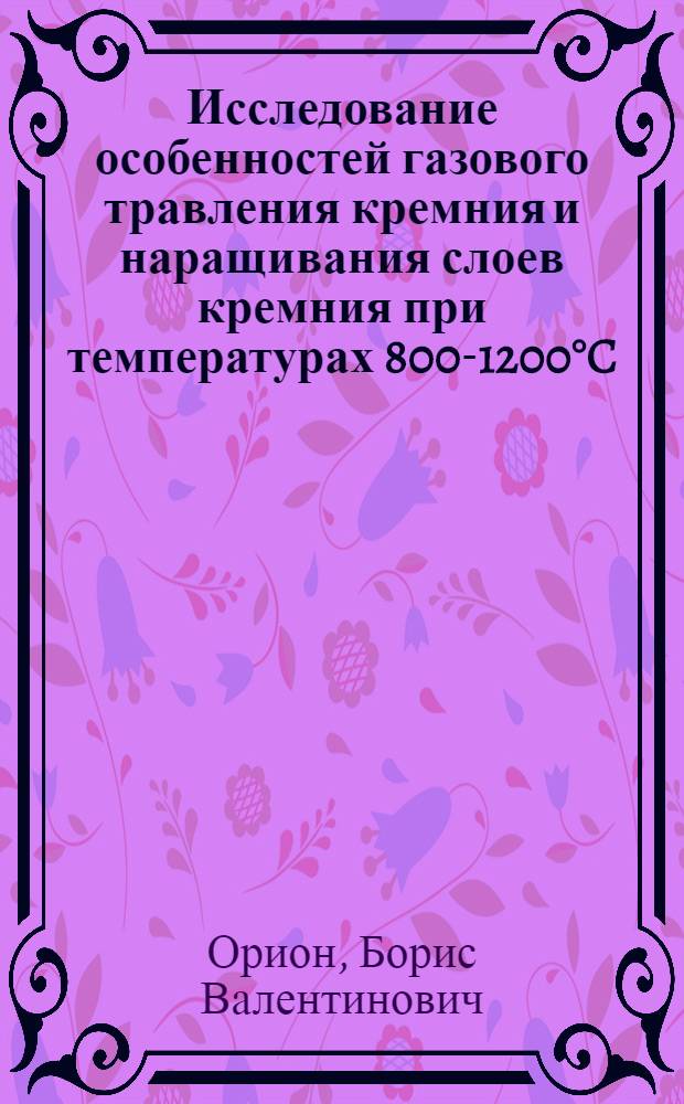 Исследование особенностей газового травления кремния и наращивания слоев кремния при температурах 800-1200°C : Автореф. дис. на соиск. учен. степени канд. техн. наук