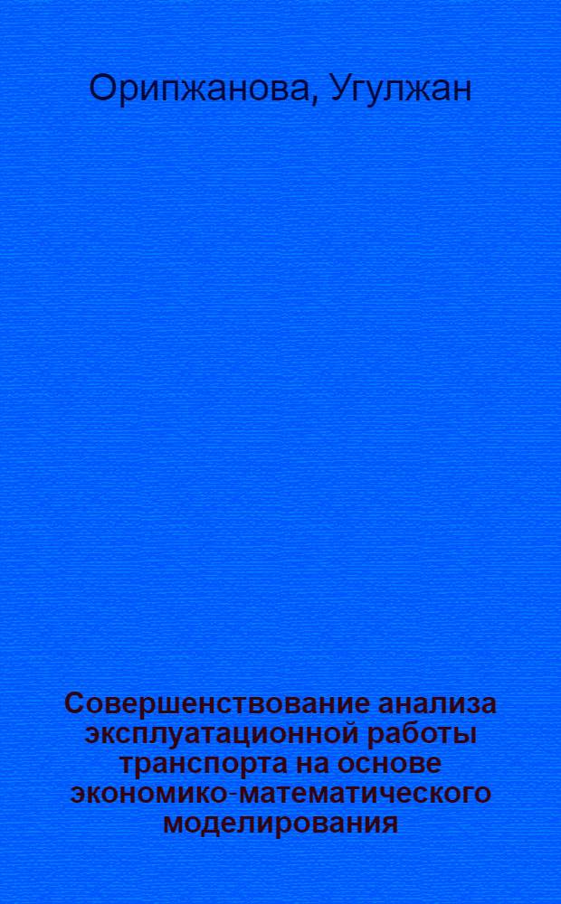 Совершенствование анализа эксплуатационной работы транспорта на основе экономико-математического моделирования : (На примере Ферган. отд-ния Среднеаз. ж. д.) : Автореф. дис. на соиск. учен. степени канд. экон. наук : (08.00.13)