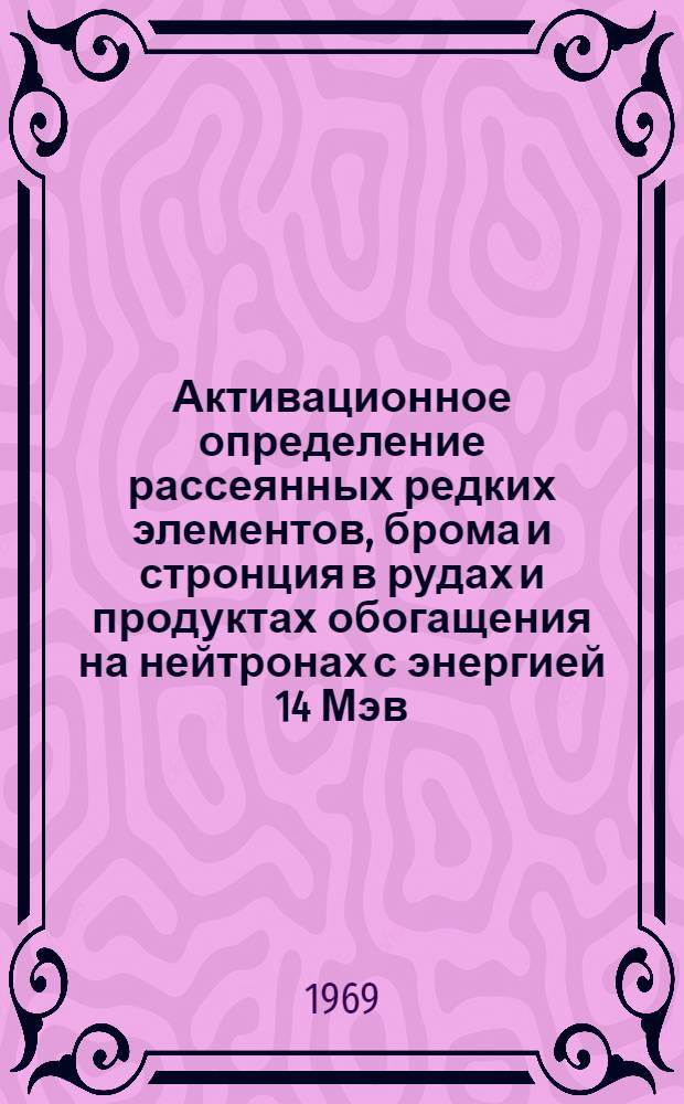 Активационное определение рассеянных редких элементов, брома и стронция в рудах и продуктах обогащения на нейтронах с энергией 14 Мэв : Автореф. дис. на соискание учен. степени канд. техн. наук : (05, 317)