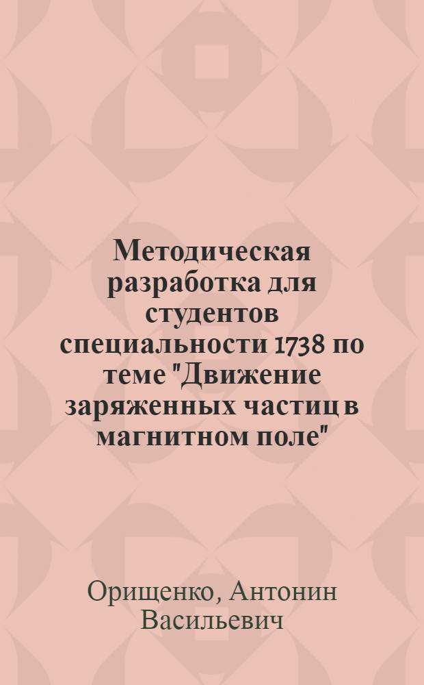 Методическая разработка для студентов специальности 1738 по теме "Движение заряженных частиц в магнитном поле"