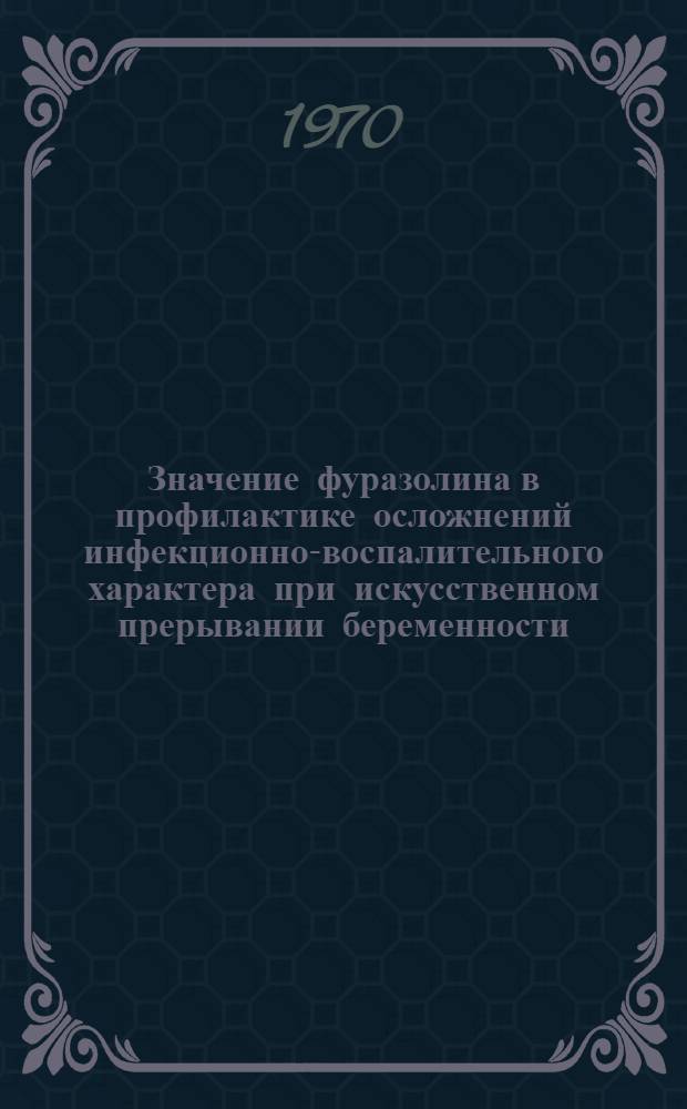 Значение фуразолина в профилактике осложнений инфекционно-воспалительного характера при искусственном прерывании беременности : Автореф. дис. на соискание учен. степени канд. мед. наук