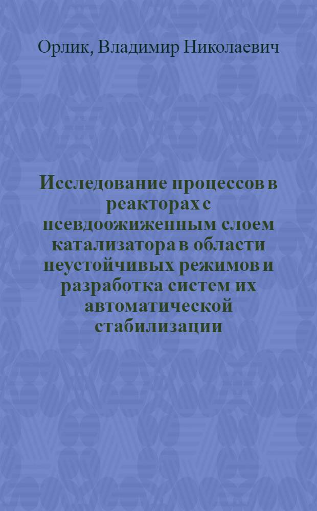 Исследование процессов в реакторах с псевдоожиженным слоем катализатора в области неустойчивых режимов и разработка систем их автоматической стабилизации : Автореф. дис. на соиск. учен. степени канд. техн. наук : (05.198)