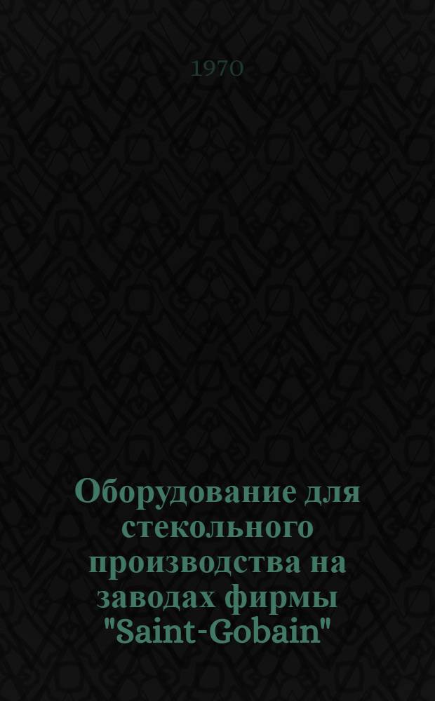 Оборудование для стекольного производства на заводах фирмы "Saint-Gobain" (Франция) : Обзор