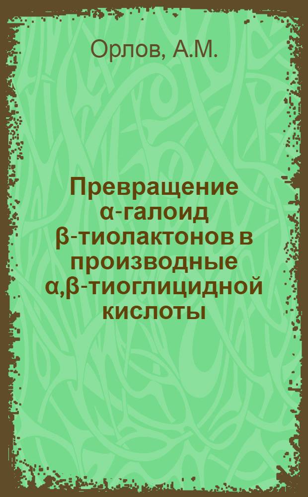 Превращение α-галоид β-тиолактонов в производные α,β-тиоглицидной кислоты : Автореф. дис. на соискание учен. степени канд. хим. наук