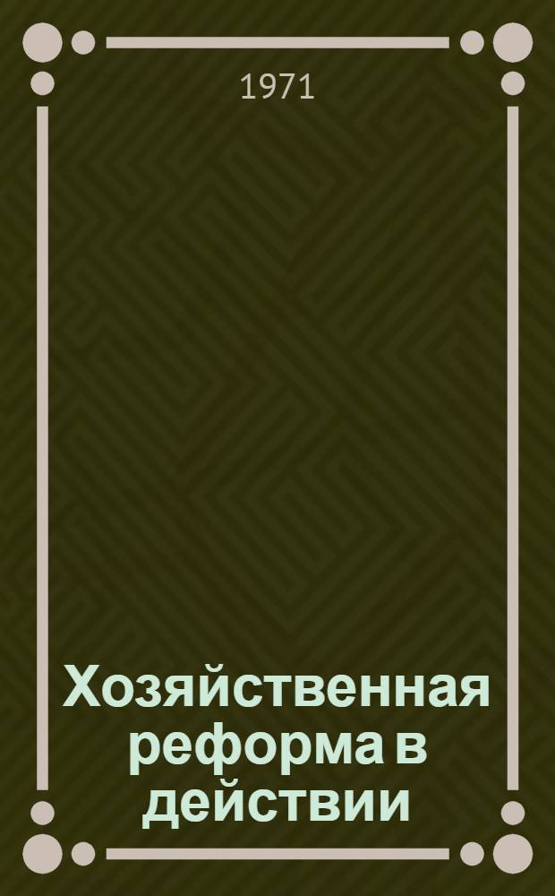 Хозяйственная реформа в действии : (Опыт совершенствования экон. методов управления на Рязан. заводе электронных приборов им. Ленинского комсомола)
